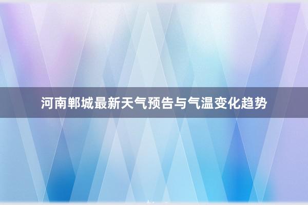 河南郸城最新天气预告与气温变化趋势